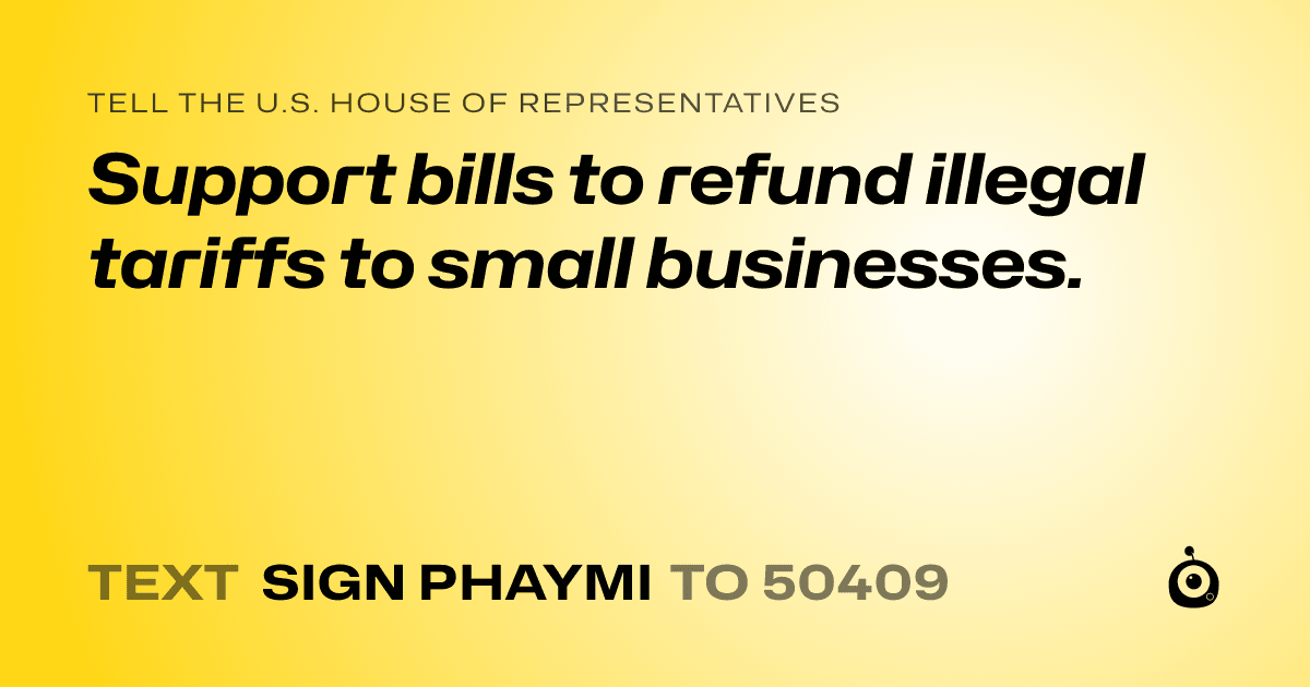 A shareable card that reads "tell the U.S. House of Representatives: Support bills to refund illegal tariffs to small businesses." followed by "text sign PHAYMI to 50409"