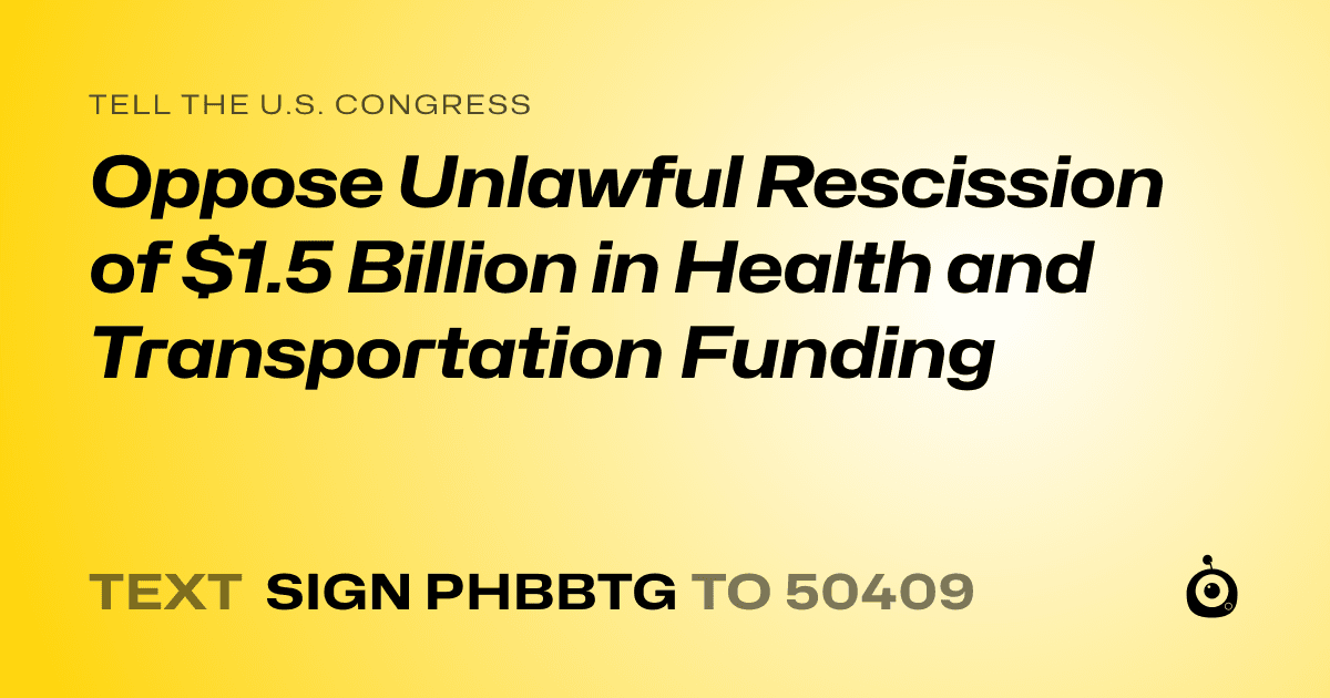 A shareable card that reads "tell the U.S. Congress: Oppose Unlawful Rescission of $1.5 Billion in Health and Transportation Funding" followed by "text sign PHBBTG to 50409"
