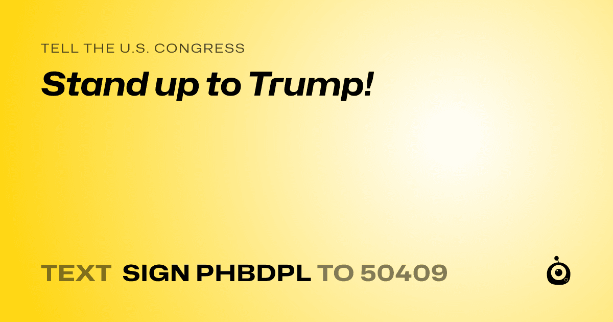 A shareable card that reads "tell the U.S. Congress: Stand up to Trump!" followed by "text sign PHBDPL to 50409"