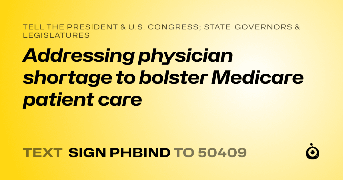 A shareable card that reads "tell the President & U.S. Congress; State Governors & Legislatures: Addressing physician shortage to bolster Medicare patient care" followed by "text sign PHBIND to 50409"