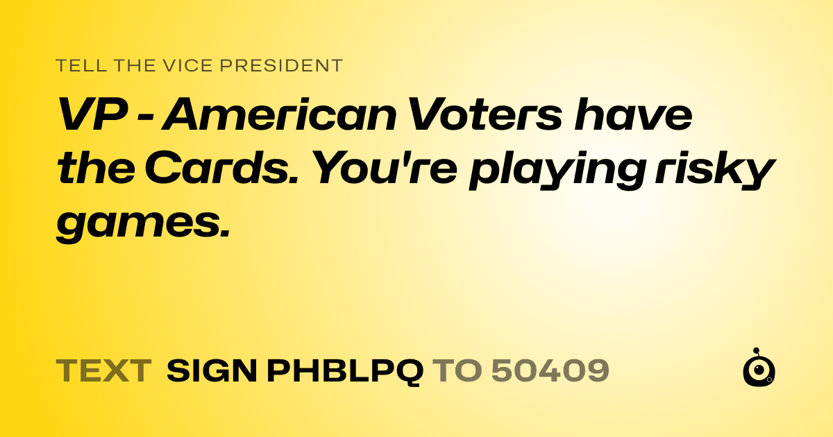A shareable card that reads "tell the Vice President: VP - American Voters have the Cards. You're playing risky games." followed by "text sign PHBLPQ to 50409"