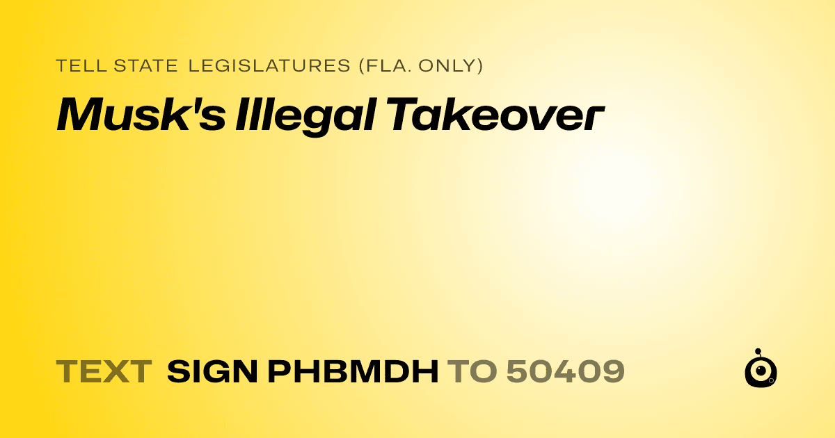 A shareable card that reads "tell State Legislatures (Fla. only): Musk's Illegal Takeover" followed by "text sign PHBMDH to 50409"