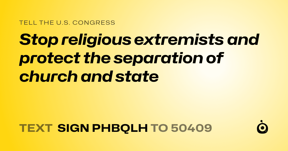 A shareable card that reads "tell the U.S. Congress: Stop religious extremists and protect  the separation of church and state" followed by "text sign PHBQLH to 50409"
