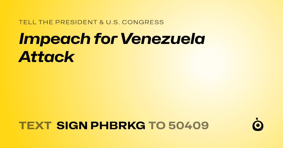 A shareable card that reads "tell the President & U.S. Congress: Impeach for Venezuela Attack" followed by "text sign PHBRKG to 50409"