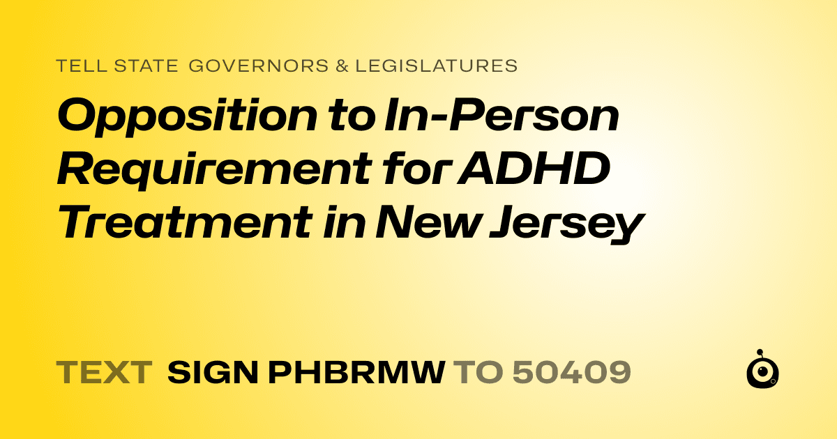 A shareable card that reads "tell State Governors & Legislatures: Opposition to In-Person Requirement for ADHD Treatment in New Jersey" followed by "text sign PHBRMW to 50409"
