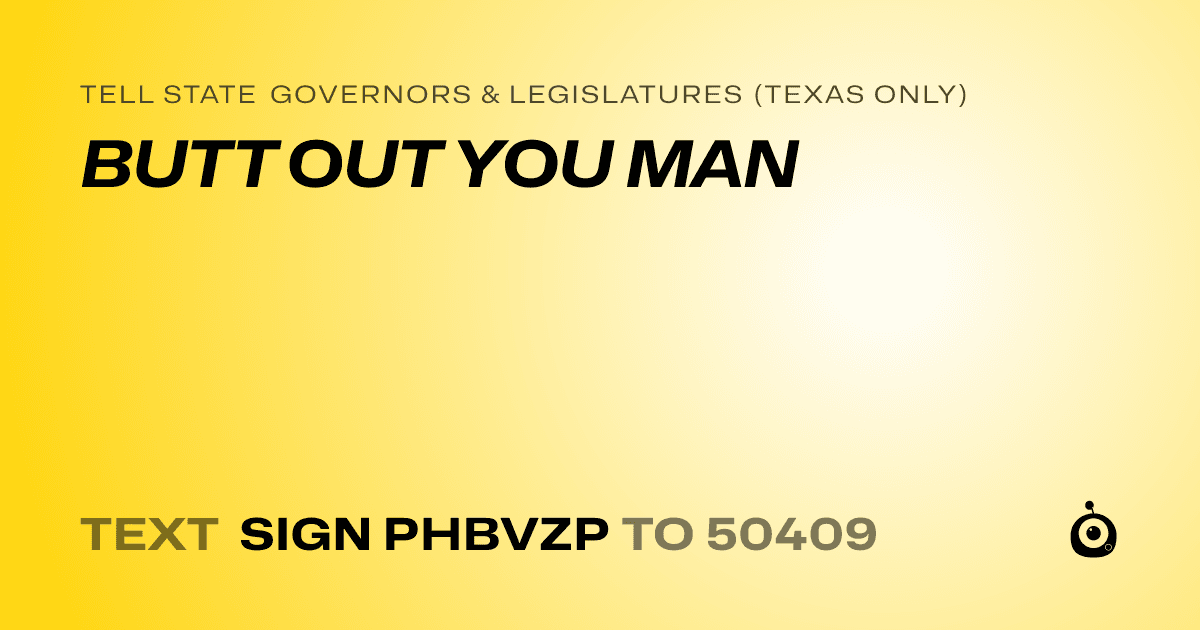 A shareable card that reads "tell State Governors & Legislatures (Texas only): BUTT OUT YOU MAN" followed by "text sign PHBVZP to 50409"