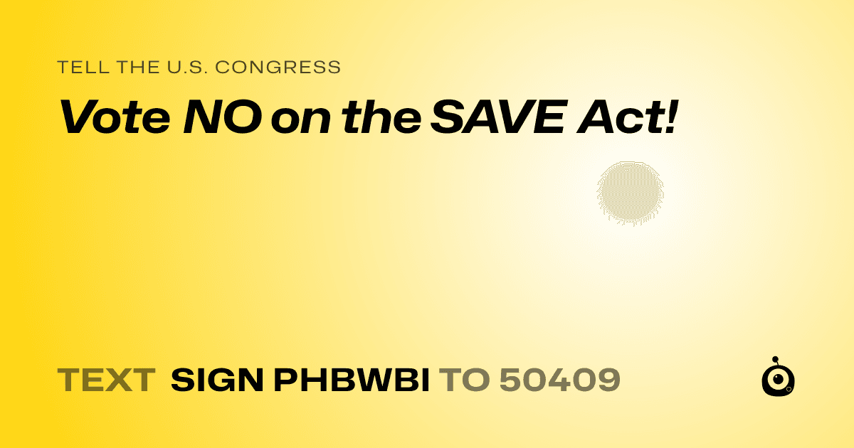 A shareable card that reads "tell the U.S. Congress: Vote NO on the SAVE Act!" followed by "text sign PHBWBI to 50409"