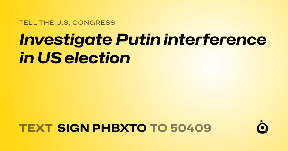 A shareable card that reads "tell the U.S. Congress: Investigate Putin interference in US election" followed by "text sign PHBXTO to 50409"