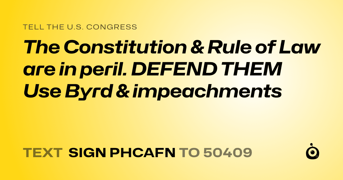 A shareable card that reads "tell the U.S. Congress: The Constitution & Rule of Law are in peril. DEFEND THEM Use Byrd & impeachments" followed by "text sign PHCAFN to 50409"
