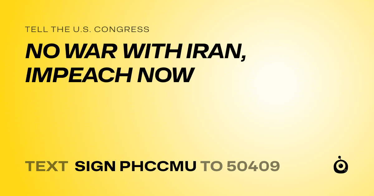 A shareable card that reads "tell the U.S. Congress: NO WAR WITH IRAN, IMPEACH NOW" followed by "text sign PHCCMU to 50409"