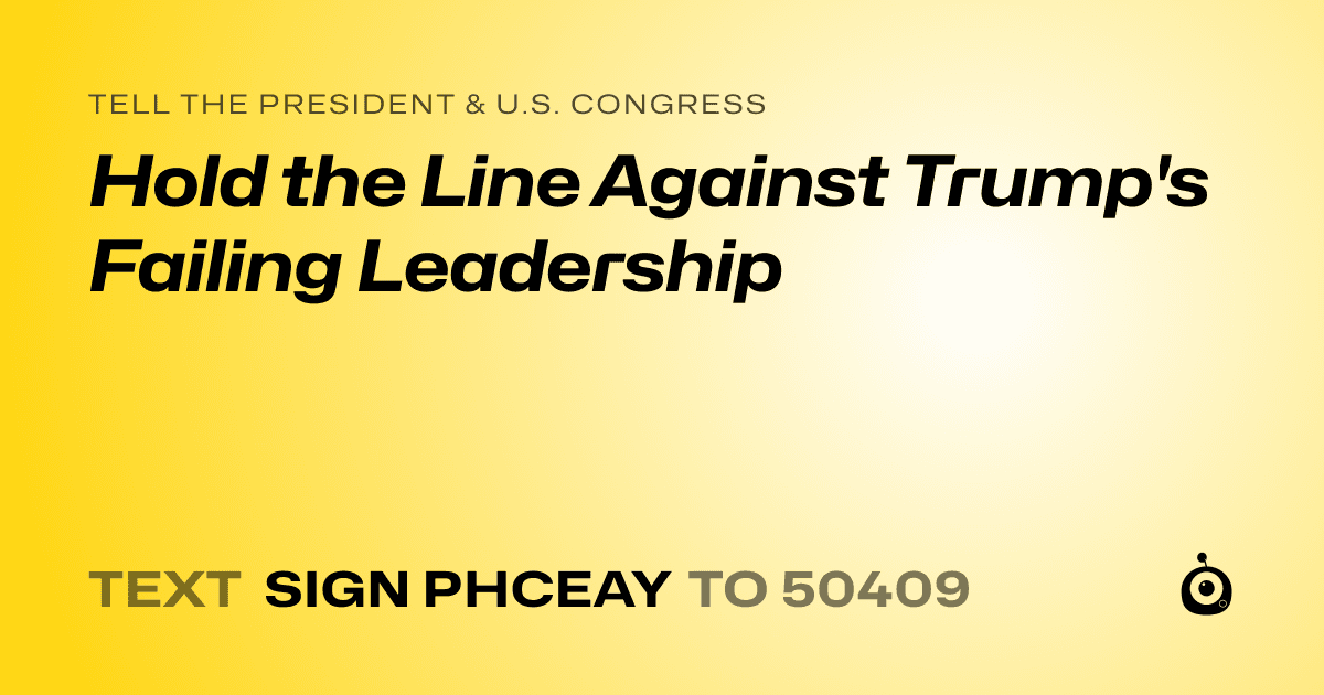 A shareable card that reads "tell the President & U.S. Congress: Hold the Line Against Trump's Failing Leadership" followed by "text sign PHCEAY to 50409"