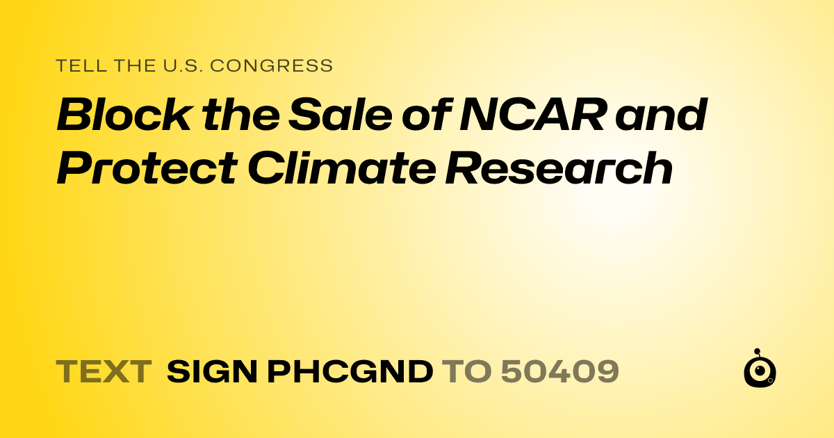 A shareable card that reads "tell the U.S. Congress: Block the Sale of NCAR and Protect Climate Research" followed by "text sign PHCGND to 50409"