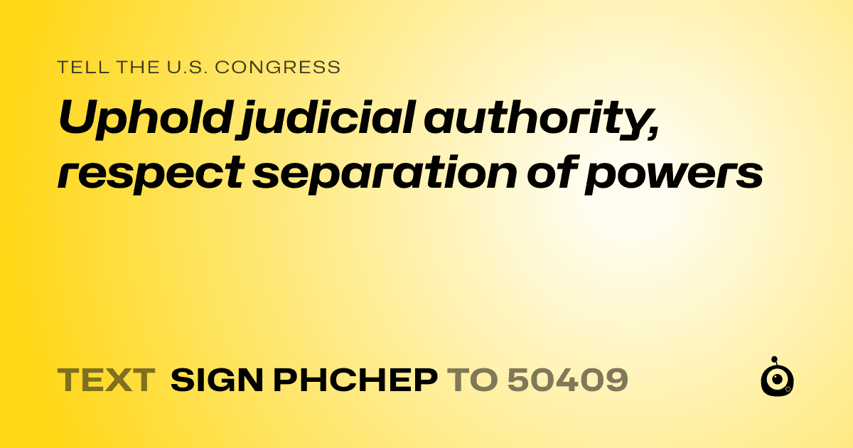 A shareable card that reads "tell the U.S. Congress: Uphold judicial authority, respect separation of powers" followed by "text sign PHCHEP to 50409"