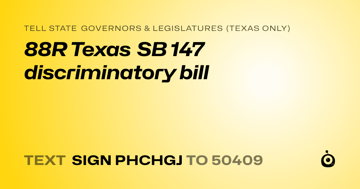 A shareable card that reads "tell State Governors & Legislatures (Texas only): 88R Texas SB 147 discriminatory bill" followed by "text sign PHCHGJ to 50409"