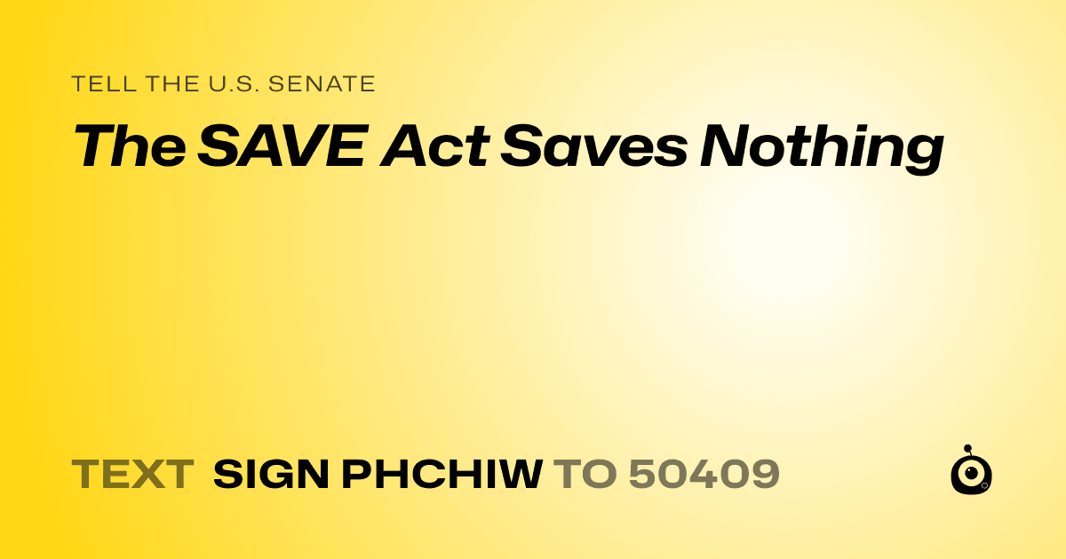 A shareable card that reads "tell the U.S. Senate: The SAVE Act Saves Nothing" followed by "text sign PHCHIW to 50409"