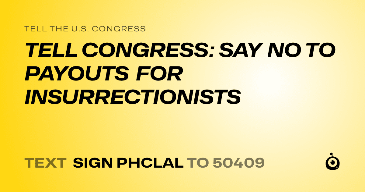 A shareable card that reads "tell the U.S. Congress: TELL CONGRESS: SAY NO TO PAYOUTS FOR INSURRECTIONISTS" followed by "text sign PHCLAL to 50409"