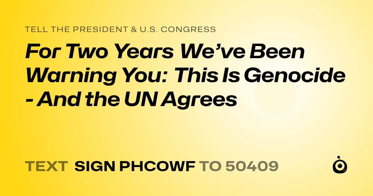 A shareable card that reads "tell the President & U.S. Congress: For Two Years We’ve Been Warning You: This Is Genocide - And the UN Agrees" followed by "text sign PHCOWF to 50409"