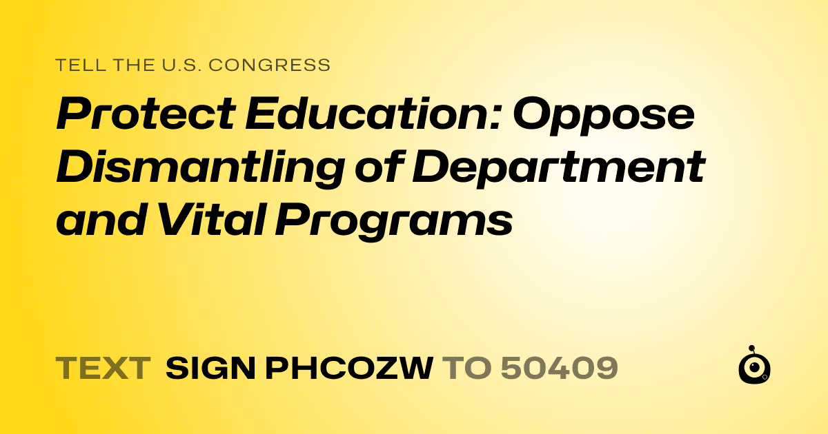 A shareable card that reads "tell the U.S. Congress: Protect Education: Oppose Dismantling of Department and Vital Programs" followed by "text sign PHCOZW to 50409"