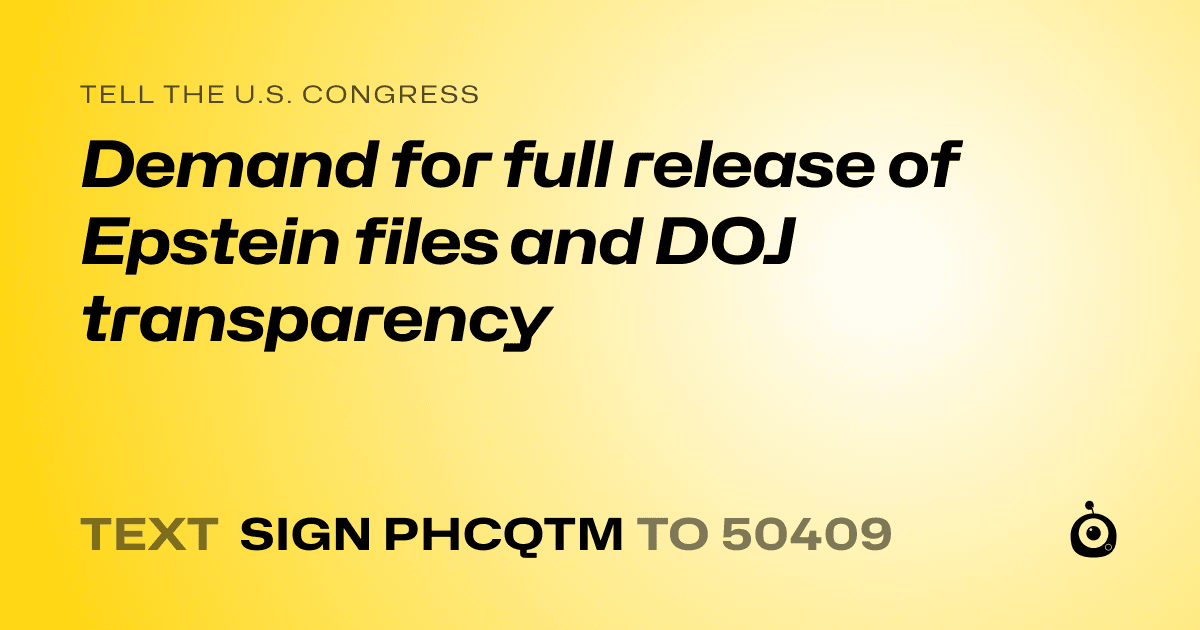 A shareable card that reads "tell the U.S. Congress: Demand for full release of Epstein files and DOJ transparency" followed by "text sign PHCQTM to 50409"