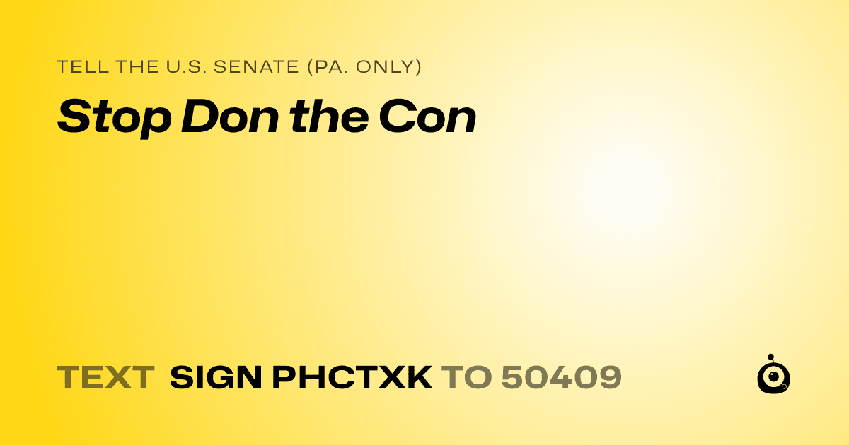 A shareable card that reads "tell the U.S. Senate (Pa. only): Stop Don the Con" followed by "text sign PHCTXK to 50409"