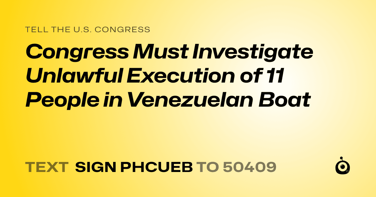 A shareable card that reads "tell the U.S. Congress: Congress Must Investigate Unlawful Execution of 11 People in  Venezuelan Boat" followed by "text sign PHCUEB to 50409"