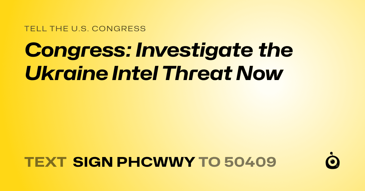 A shareable card that reads "tell the U.S. Congress: Congress: Investigate the Ukraine Intel Threat Now" followed by "text sign PHCWWY to 50409"