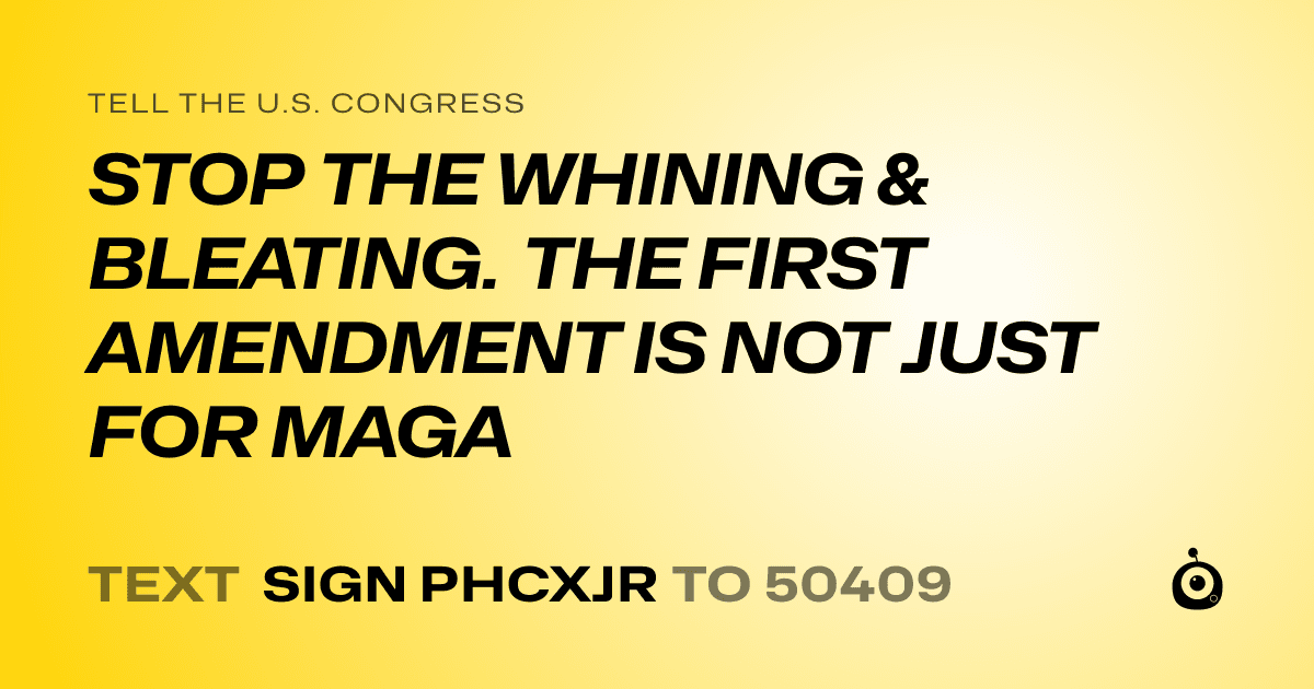 A shareable card that reads "tell the U.S. Congress: STOP THE WHINING & BLEATING. THE FIRST AMENDMENT IS NOT JUST FOR MAGA" followed by "text sign PHCXJR to 50409"