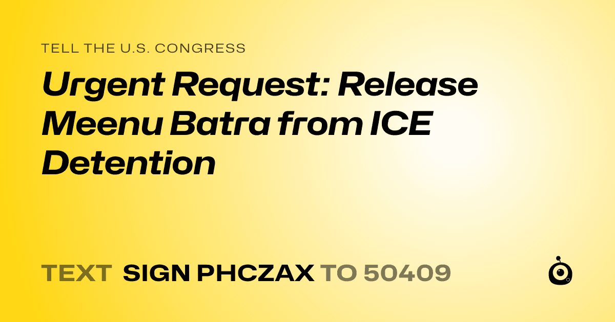 A shareable card that reads "tell the U.S. Congress: Urgent Request: Release Meenu Batra from ICE Detention" followed by "text sign PHCZAX to 50409"