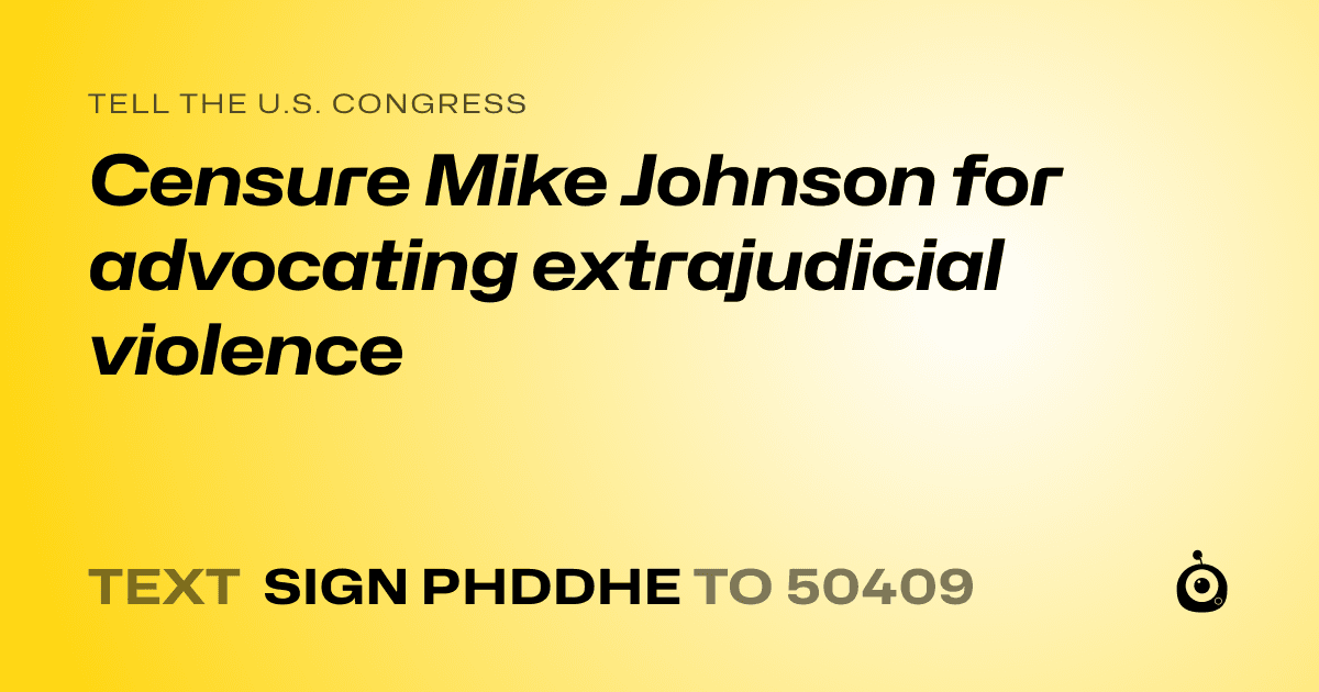 A shareable card that reads "tell the U.S. Congress: Censure Mike Johnson for advocating extrajudicial violence" followed by "text sign PHDDHE to 50409"