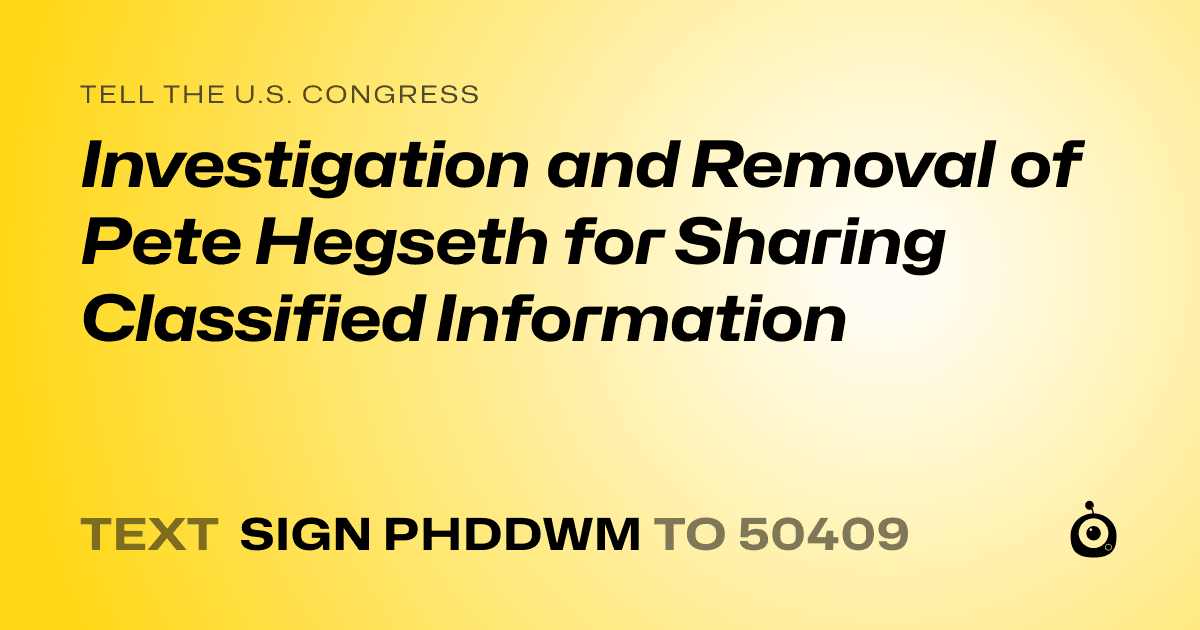 A shareable card that reads "tell the U.S. Congress: Investigation and Removal of Pete Hegseth for Sharing Classified Information" followed by "text sign PHDDWM to 50409"