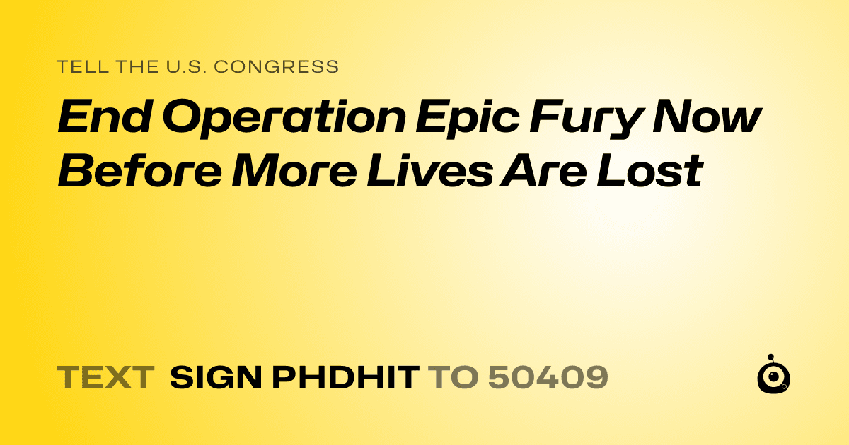 A shareable card that reads "tell the U.S. Congress: End Operation Epic Fury Now Before More Lives Are Lost" followed by "text sign PHDHIT to 50409"