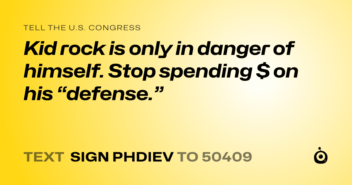 A shareable card that reads "tell the U.S. Congress: Kid rock is only in danger of himself. Stop spending $ on his “defense.”" followed by "text sign PHDIEV to 50409"