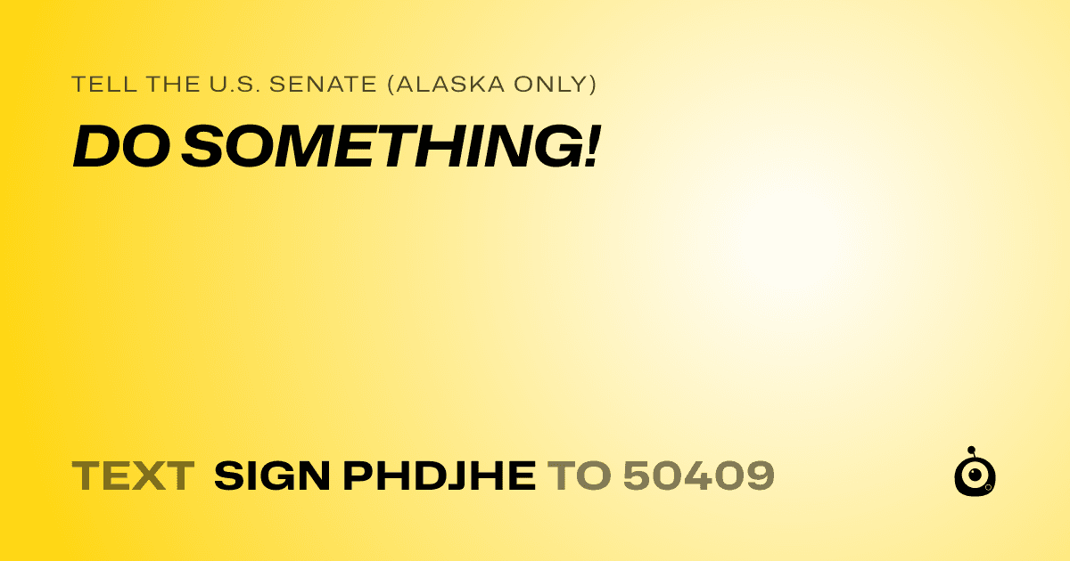 A shareable card that reads "tell the U.S. Senate (Alaska only): DO SOMETHING!" followed by "text sign PHDJHE to 50409"