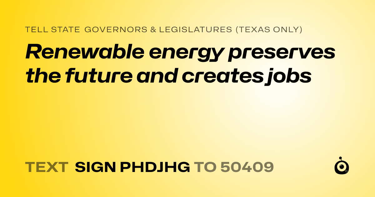 A shareable card that reads "tell State Governors & Legislatures (Texas only): Renewable energy preserves the future and creates jobs" followed by "text sign PHDJHG to 50409"