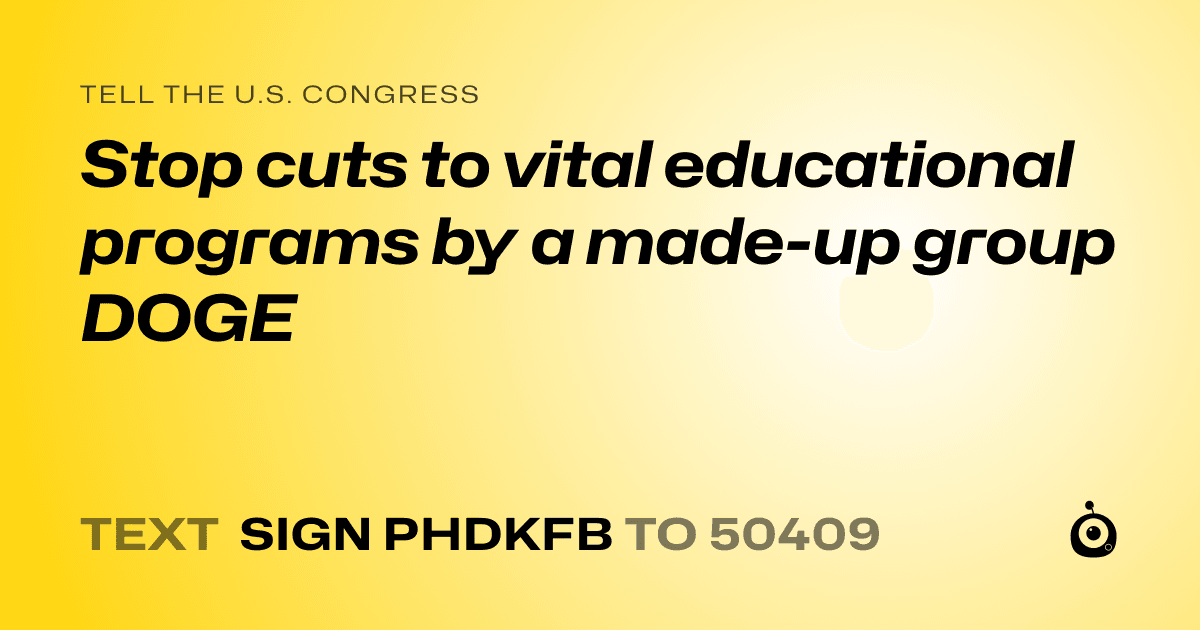 A shareable card that reads "tell the U.S. Congress: Stop cuts to vital educational programs by a made-up group DOGE" followed by "text sign PHDKFB to 50409"