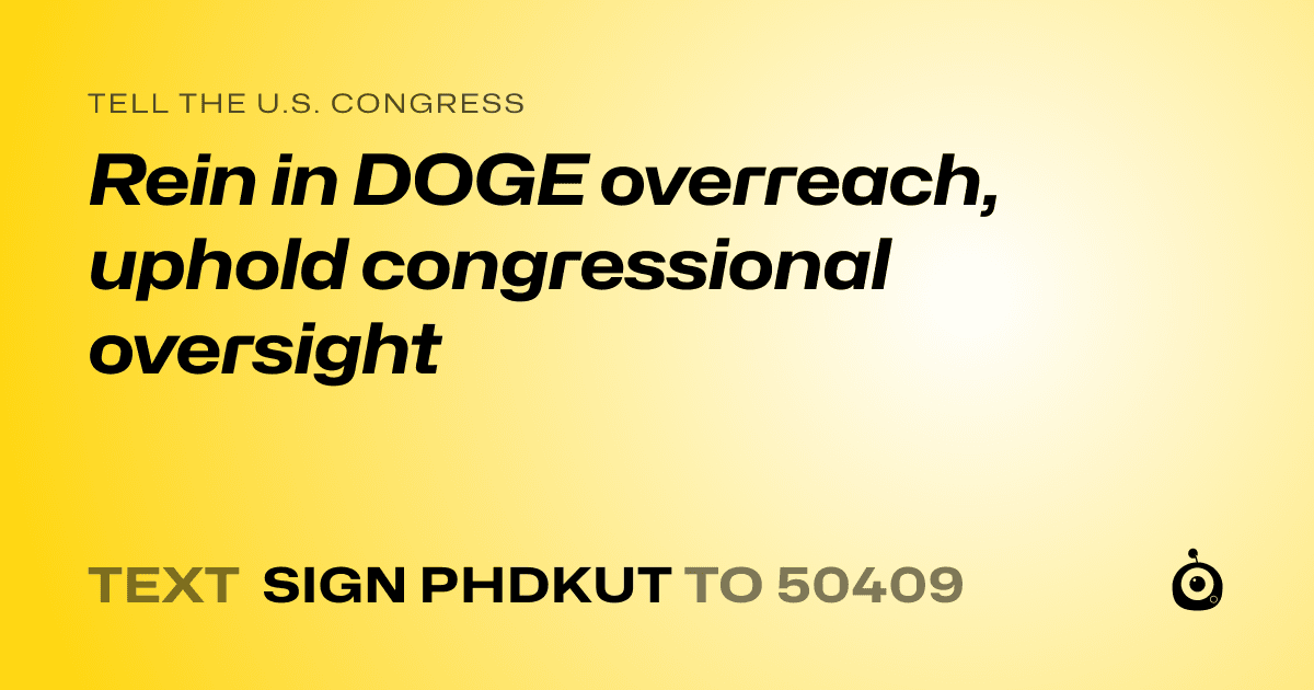 A shareable card that reads "tell the U.S. Congress: Rein in DOGE overreach, uphold congressional oversight" followed by "text sign PHDKUT to 50409"