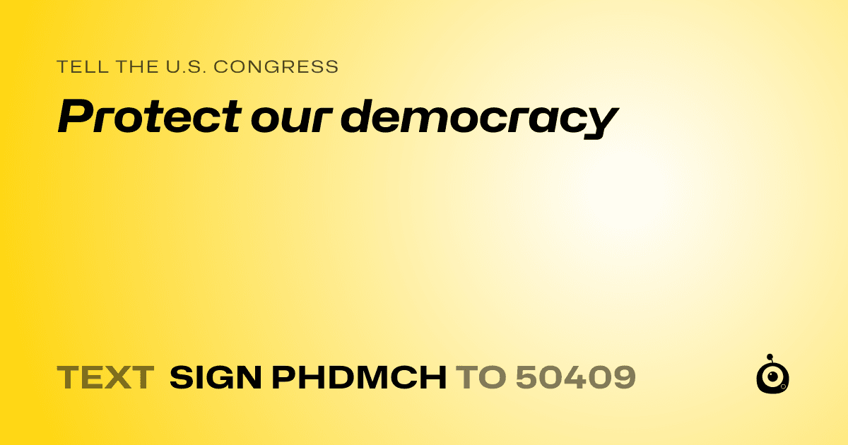 A shareable card that reads "tell the U.S. Congress: Protect our democracy" followed by "text sign PHDMCH to 50409"