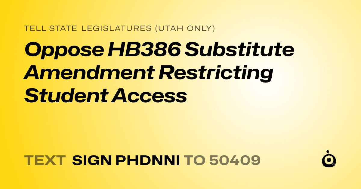 A shareable card that reads "tell State Legislatures (Utah only): Oppose HB386 Substitute Amendment Restricting Student Access" followed by "text sign PHDNNI to 50409"