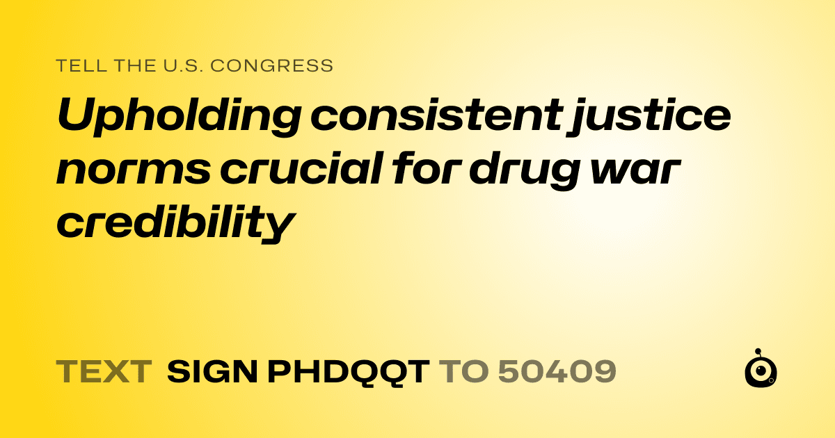 A shareable card that reads "tell the U.S. Congress: Upholding consistent justice norms crucial for drug war credibility" followed by "text sign PHDQQT to 50409"