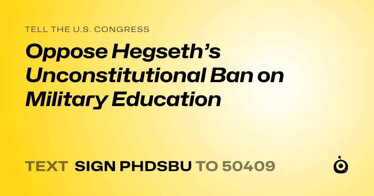 A shareable card that reads "tell the U.S. Congress: Oppose Hegseth’s Unconstitutional Ban on Military Education" followed by "text sign PHDSBU to 50409"