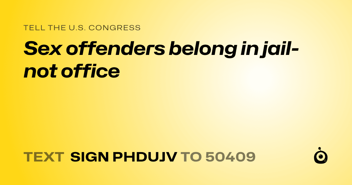 A shareable card that reads "tell the U.S. Congress: Sex offenders belong in jail- not office" followed by "text sign PHDUJV to 50409"