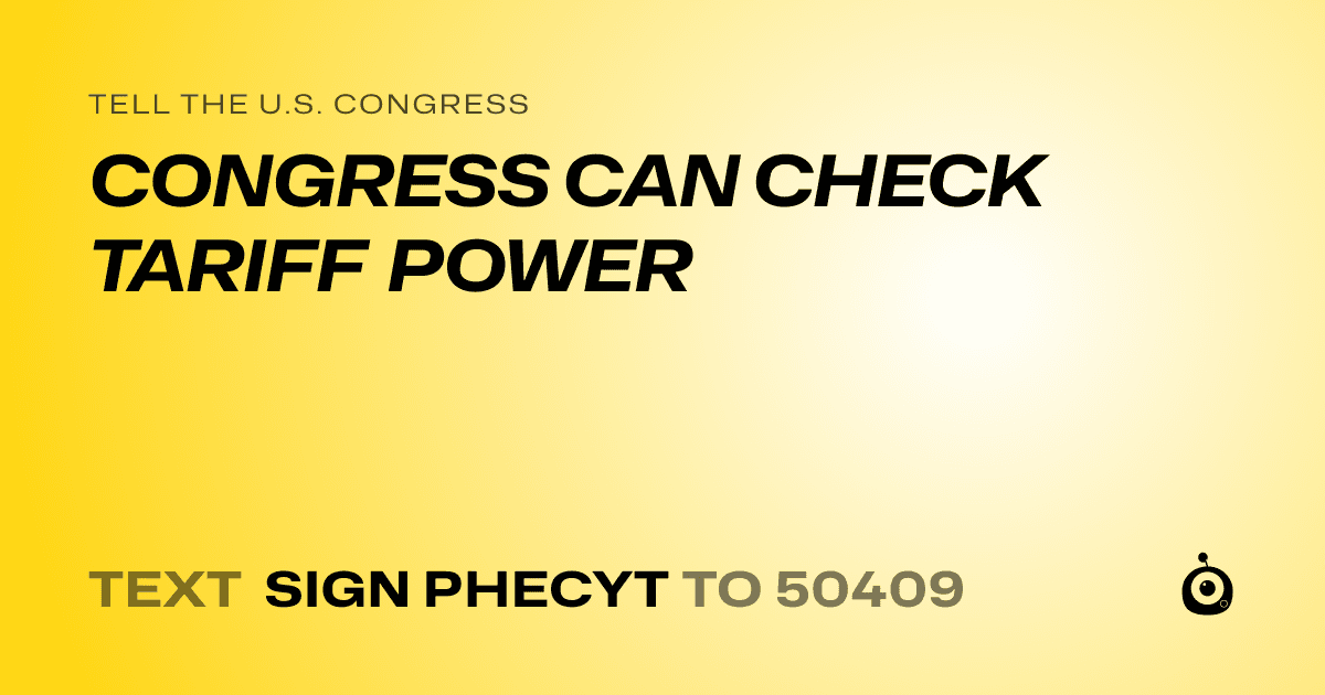 A shareable card that reads "tell the U.S. Congress: CONGRESS CAN CHECK TARIFF POWER" followed by "text sign PHECYT to 50409"