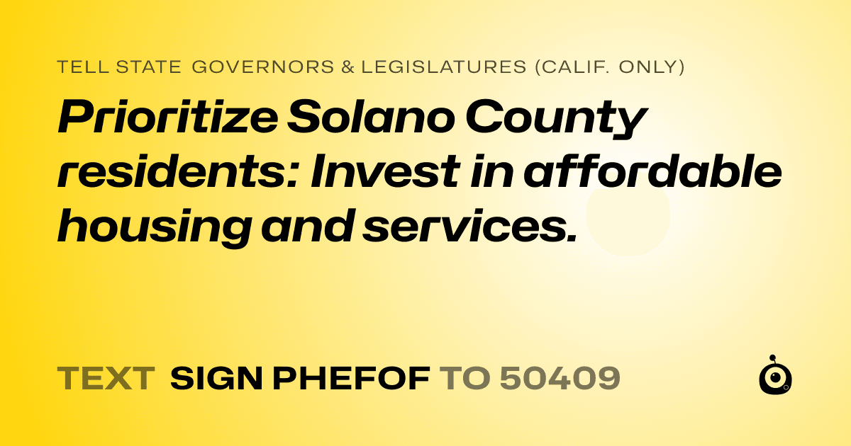 A shareable card that reads "tell State Governors & Legislatures (Calif. only): Prioritize Solano County residents: Invest in affordable housing and services." followed by "text sign PHEFOF to 50409"
