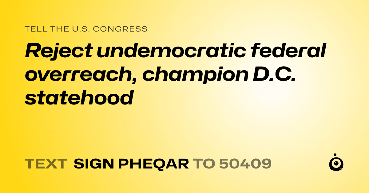 A shareable card that reads "tell the U.S. Congress: Reject undemocratic federal overreach, champion D.C. statehood" followed by "text sign PHEQAR to 50409"