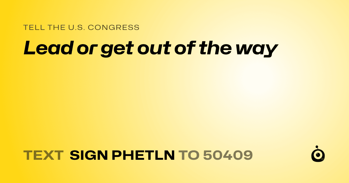 A shareable card that reads "tell the U.S. Congress: Lead or get out of the way" followed by "text sign PHETLN to 50409"