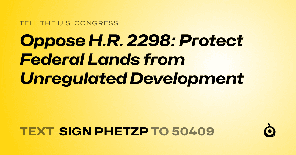A shareable card that reads "tell the U.S. Congress: Oppose H.R. 2298: Protect Federal Lands from Unregulated Development" followed by "text sign PHETZP to 50409"