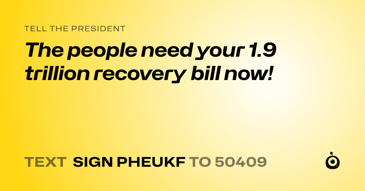 A shareable card that reads "tell the President: The people need your 1.9 trillion  recovery bill now!" followed by "text sign PHEUKF to 50409"
