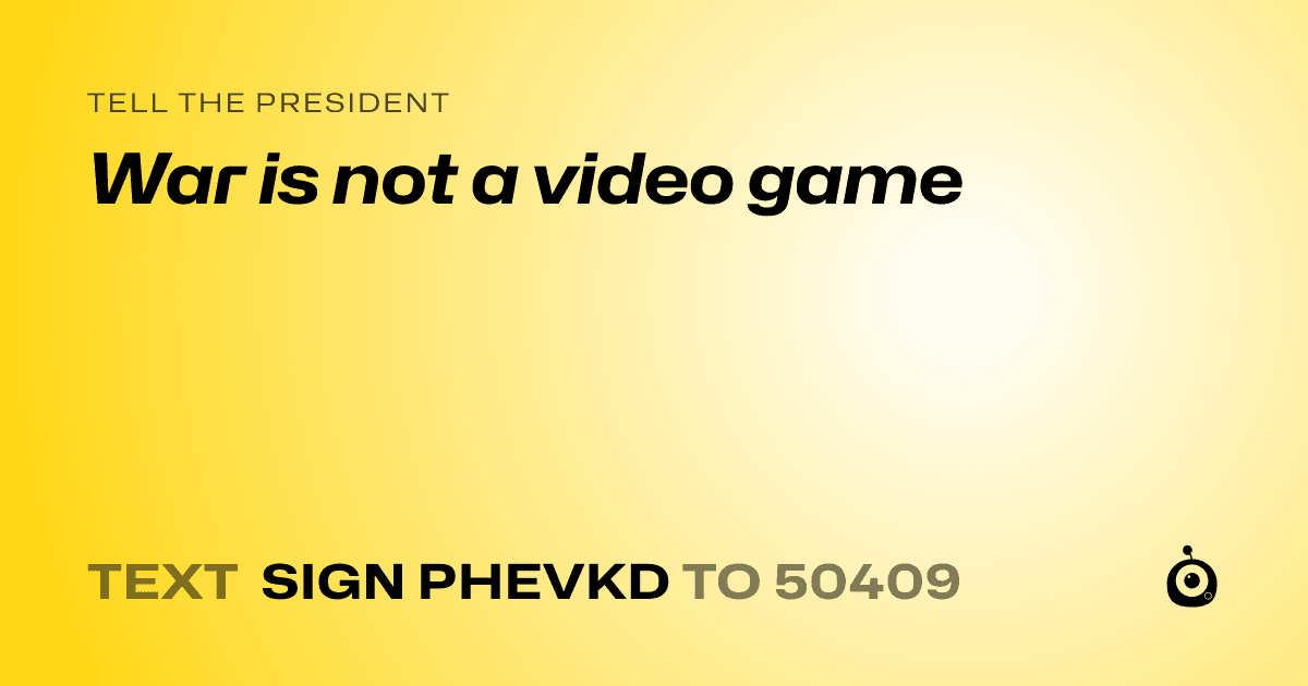 A shareable card that reads "tell the President: War is not a video game" followed by "text sign PHEVKD to 50409"