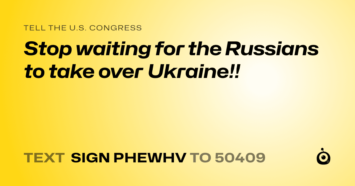 A shareable card that reads "tell the U.S. Congress: Stop waiting for the Russians to take over Ukraine!!" followed by "text sign PHEWHV to 50409"