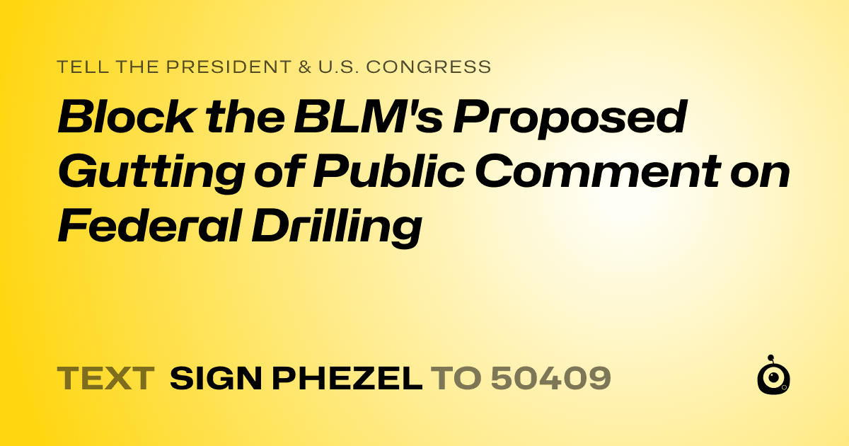 A shareable card that reads "tell the President & U.S. Congress: Block the BLM's Proposed Gutting of Public Comment on Federal Drilling" followed by "text sign PHEZEL to 50409"